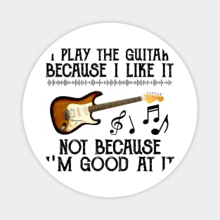 I Play The Guitar Because I Like It Not Because I'm Good At It Magnet